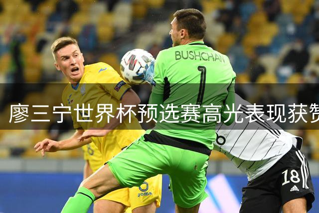 廖三宁世界杯预选赛高光表现获赞 晒照感恩团队支持