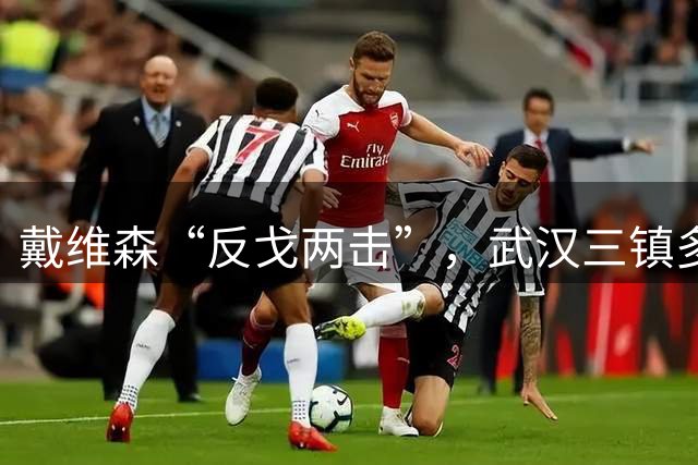 戴维森“反戈两击”，武汉三镇多打一人痛失好局！