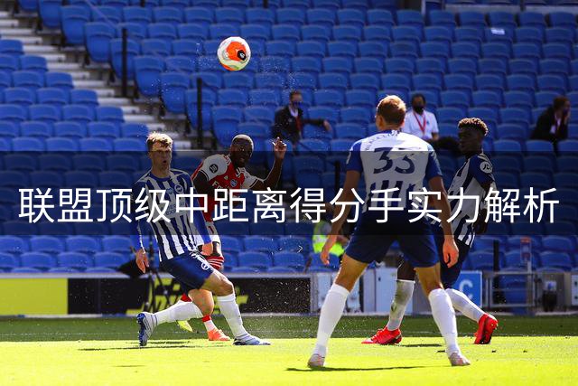 联盟顶级中距离得分手实力解析